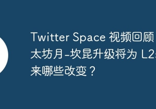 Twitter Space 视频回顾｜以太坊月-坎昆升级将为 L2s带来哪些改变？