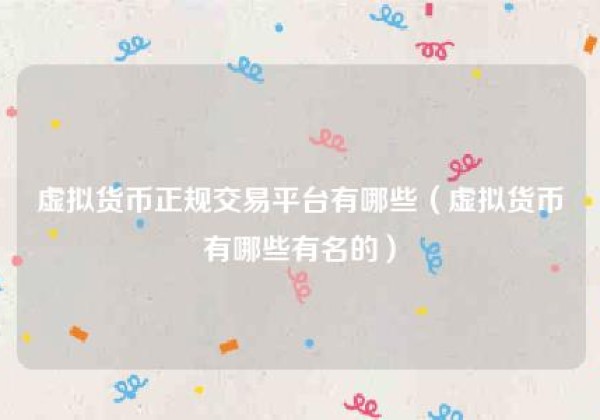 虚拟货币正规交易平台有哪些（虚拟货币有哪些有名的）