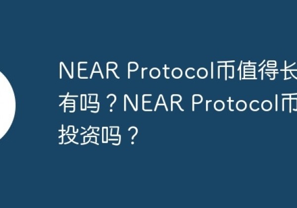 NEAR Protocol币值得长期持有吗？NEAR Protocol币值得投资吗？