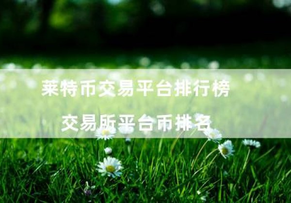 莱特币交易平台排行榜（交易所平台币排名）