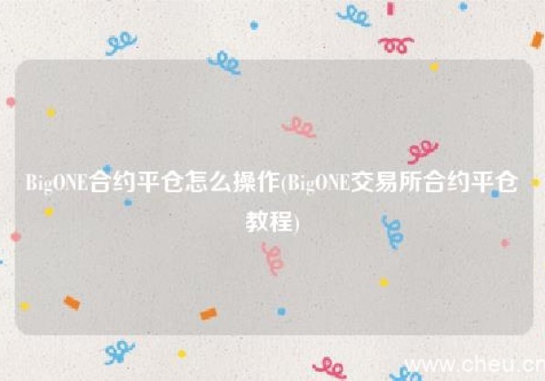 BigONE合约平仓怎么操作(BigONE交易所合约平仓教程)