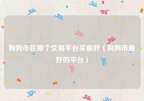 狗狗币在哪个交易平台买最好（狗狗币最好的平台）
