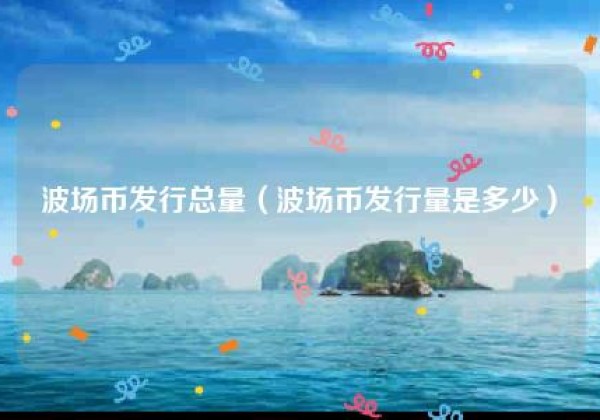 波场币发行总量（波场币发行量是多少）