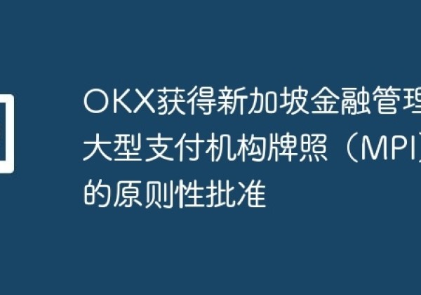 OKX获得新加坡金融管理局大型支付机构牌照（MPI）的原则性批准