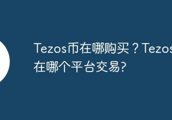 Tezos币在哪购买？Tezos币在哪个平台交易？