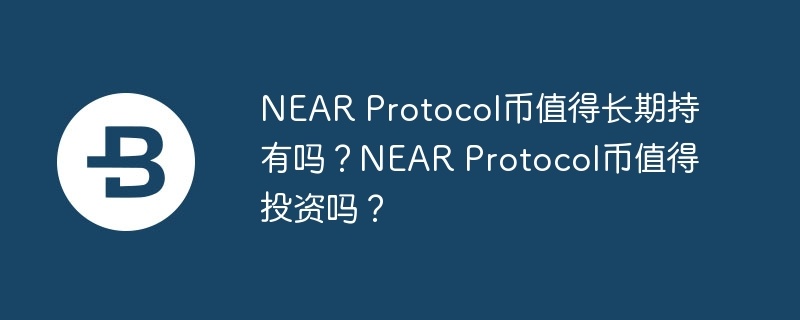 near protocol币值得长期持有吗？near protocol币值得投资吗？