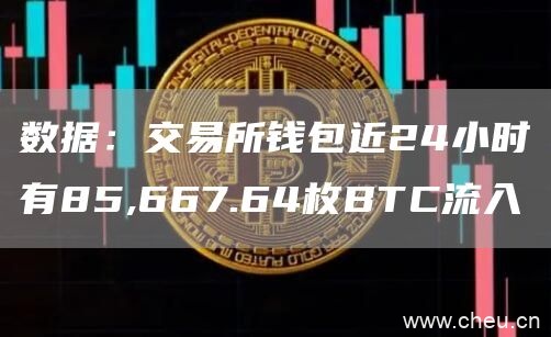 数据:交易所钱包近24小时有85,667.64枚BTC流入1
