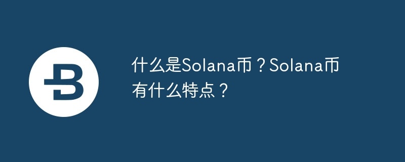什么是solana币?solana币有什么特点?