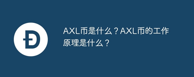 axl币是什么？axl币的工作原理是什么？