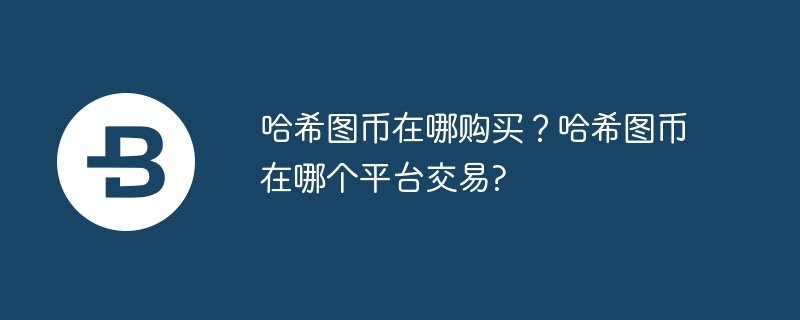 哈希图币在哪购买？哈希图币在哪个平台交易?