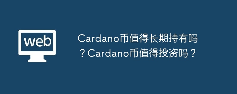 cardano币值得长期持有吗？cardano币值得投资吗？